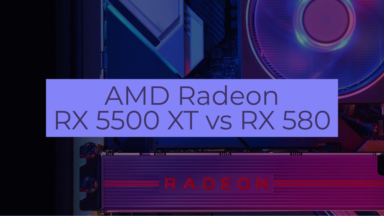 AMD Radeon RX 5500 XT vs RX 580: Which 