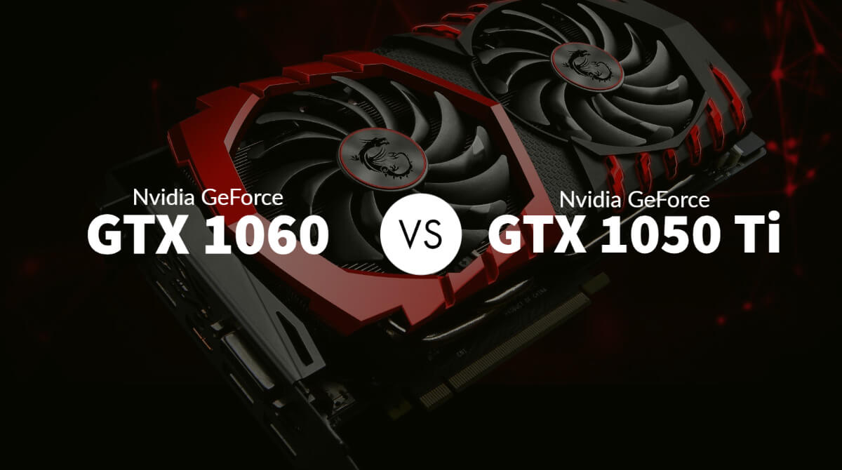 Nvidia Geforce Gtx 1060 Vs Gtx 1050 Ti Which To Buy In 2020
